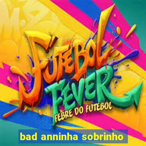 bad anninha sobrinho